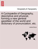 A Cyclopædia of Geography, descriptive and physical, forming a new general gazetteer of the world and dictionary of pronunciation. 1241513619 Book Cover
