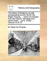The history of England, as well ecclesiastical as civil. By Mr. De Rapin Thoyras. ... Done into English from the French, with large and useful notes ... by N. Tindal, ... Volume 14 of 15 1170853048 Book Cover