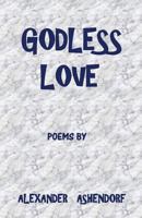 Godless Love: Poems by Alexander Ashendorf 1539857794 Book Cover