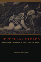 Dependent States: The Child's Part in Nineteenth-Century American Culture 0226734595 Book Cover