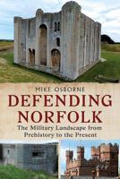 Defending Norfolk: Defending Norfolk: The Military Landscape from Prehistory to the Present 1781554994 Book Cover