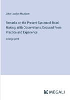 Remarks on the Present System of Road Making; With Observations, Deduced From Practice and Experience: in large print 338709518X Book Cover