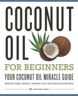 Coconut Oil for Beginners: Your Coconut Oil Miracle Guide: Health Cures, Beauty, Weight Loss, and Delicious Recipes 1623151457 Book Cover