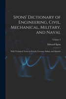 Spons' Dictionary of Engineering, Civil, Mechanical, Military, and Naval; With Technical Terms in French, German, Italian, and Spanish; Volume 4 1018437096 Book Cover