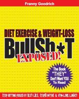 Diet, Exercise, & Weight-loss "BullSh*t" Exposed!: Virtually EVERYTHING You're Told About Diets, Exercise, & Weight-loss is WRONG! 1478376139 Book Cover