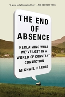 The End of Absence: Reclaiming What We've Lost in a World of Constant Connection 1591846935 Book Cover