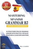 Mastering Spanish Grammar B2: 30 Structured DELE B2 Grammar Lessons with Practice, Detailed Solutions & Clear Explanations B0H38P5NWH Book Cover