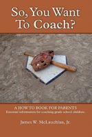 So, You Want to Coach? a How to Book for Parents Essential Information for Coaching Grade School Children 0557526558 Book Cover