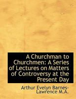 A Churchman to Churchmen: A Series of Lectures on Matters of Controversy at the Present Day 1115247433 Book Cover