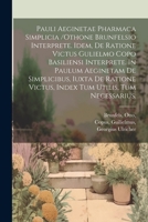 Pauli Aeginetae Pharmaca Simplicia /othone Brunfelsio Interprete. Idem, De Ratione Victus Gulielmo Copo Basiliensi Interprete. In Paulum Aeginetam De ... Tum Utilis, Tum Necessarius. 1021579793 Book Cover