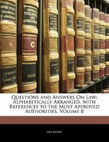 Questions and Answers On Law: Alphabetically Arranged. With References to the Most Approved Authorities, Volume 8 1357823568 Book Cover