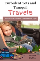 Turbulent Tots and Tranquil Travels:: How to Stay Sane on Toddler Road Trips B0CN558MDH Book Cover