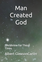 Man Created God: Worldview For These Times B08HJ534H9 Book Cover