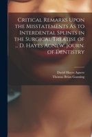 Critical Remarks Upon the Misstatements As to Interdental Splints in the Surgical Treatise of ... D. Hayes Agnew. Journ. of Dentistry 102250309X Book Cover