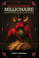 Almost Criminal Millionaire: One Man’s Financial Wisdom on Wealth and Success 1970638044 Book Cover