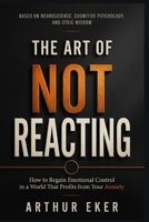 THE ART OF NOT REACTING: How to Regain Emotional Control in a World That Profits from Your Anxiety B0H6BR3VRY Book Cover