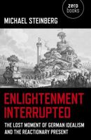 Enlightenment Interrupted: The Lost Moment of German Idealism and the Reactionary Present 1782790144 Book Cover