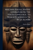 Magàna Hausa, Native Literature In The Hausa Language. To Which Is Added A Tr. By J.f. Schön 1024543935 Book Cover
