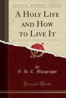 A Holy Life And How To Live It 1436734541 Book Cover