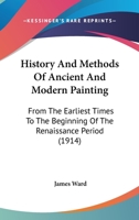 History And Methods Of Ancient And Modern Painting: From The Earliest Times To The Beginning Of The Renaissance Period 1164671804 Book Cover