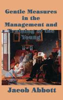 Gentle Measures in the Management and Training of the Young; or, The Principles on Which a Firm Parental Authority May Be Established and Maintained .. 151697400X Book Cover