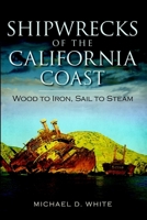 Shipwrecks of the California Coast: Wood to Iron, Sail to Steam (Disaster) 1609499247 Book Cover