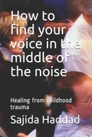 How to find your voice in the middle of the noise: Healing from childhood trauma B098GJDCSM Book Cover