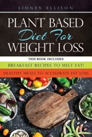 Plant Based diet for Weight Loss: 2 Books in 1: Breakfast Recipes to Melt Fat! + Healthy Meals to Accelerate Fat Loss! 1708414584 Book Cover
