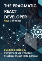 The Pragmatic React Developer: Building Scalable & Performant UIs with Best Practices (React 18/19 Edition) B0FKZF47HN Book Cover