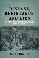 Disease, Resistance, and Lies: The Demise of the Transatlantic Slave Trade to Brazil and Cuba 0807155292 Book Cover