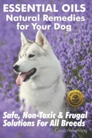 Essential Oils Natural Remedies for Your Dog: Safe, Non-Toxic & Frugal Solutions For All Breeds 194688135X Book Cover