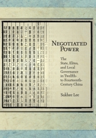 Negotiated Power: The State, Elites, and Local Governance in Twelfth- To Fourteenth-Century China 0674417143 Book Cover