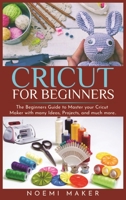 Cricut For Beginnrs: The Beginners Guide to Master your Cricut Maker with many Ideas, Projects, and much more.. 1801690227 Book Cover