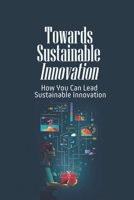 Towards Sustainable Innovation: How You Can Lead Sustainable Innovation: Principles Behind Innovation B09CKL2Q8G Book Cover