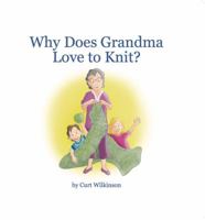 Why Does Grandma Love to Knit? 32 page children's book with color illustrations. Great gift for Grandma and Grandchildren alike. Humorous rhyme that reveals her passion for knitting. 1733725016 Book Cover