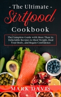 The Ultimate Sirtfood Cookbook: The Complete Guide with More Than 70 Delectable Recipes to Shed Weight, Heal Your Body, and Regain Confidence 1802082255 Book Cover