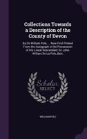 Collections Towards a Description of the County of Devon: By Sir William Pole, ... Now First Printed From the Autograph in the Possession of His Lineal Descendant Sir John-William De La Pole, Bart. 1016985959 Book Cover