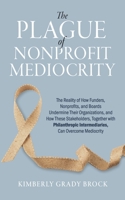 The Plague of Nonprofit Mediocrity: How Funders, Nonprofits, and Boards Can Use Philanthropic Intermediaries to Cure Their Local Communities B0FMNCD6SZ Book Cover