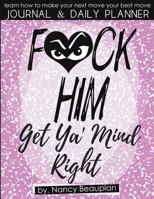 F*ck Him! Get Ya' Mind Right Journal & Planner: Learn How to Make Your Next Move Your Best Move 1540771628 Book Cover