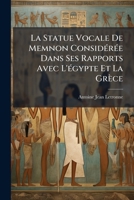 La Statue Vocale De Memnon Considérée Dans Ses Rapports Avec L'égypte Et La Grèce: Étude Historique Faisant Suite Aux Recherches Pour Servir À ... Des Grecs Et Des Romains 1147872244 Book Cover