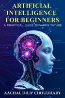 Artificial Intelligence for Beginners: A Practical Guide Towards Future B0FKHJCYVY Book Cover