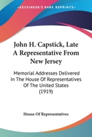 John H. Capstick, Late A Representative From New Jersey: Memorial Addresses Delivered In The House Of Representatives Of The United States 1104239256 Book Cover