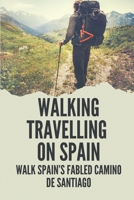Walking Travelling On Spain: Walk Spain’s Fabled Camino De Santiago: How To Walking On Spain B098GT27JW Book Cover