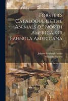 Forster's Catalogue of the Animals of North America, Or Faunula Americana 1022503790 Book Cover
