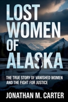 Lost Women of Alaska: The True Story of Vanished Women and the Fight for Justice B0GPLCS11T Book Cover