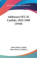 Addresses Of J. H. Carlisle, 1825-1909 1179832795 Book Cover