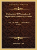 Illustrations Of Vivisection Or Experiments On Living Animals: From The Works Of Physiologists (1888) 1013513118 Book Cover