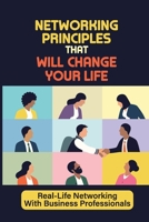 Networking Principles That Will Change Your Life: Real-Life Networking With Business Professionals: Learn Networking B09B64W1JQ Book Cover
