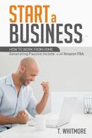 Start a Business: How to Work from Home Generating Passive Income with Amazon Fba 153332252X Book Cover
