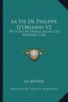 La Vie De Philippe D’Orleans V2: Petit-Fils De France, Regent Du Royaume (1736) 1166324273 Book Cover
